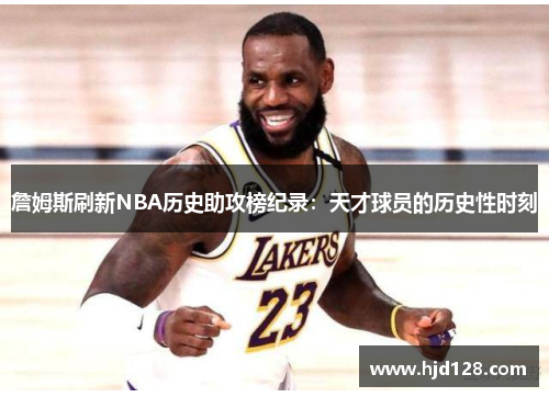 詹姆斯刷新NBA历史助攻榜纪录：天才球员的历史性时刻